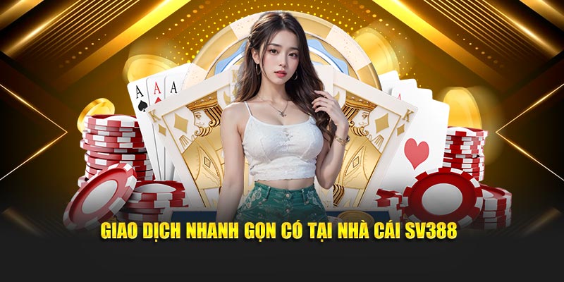 Giao dịch nhanh gọn có tại nhà cái SV388