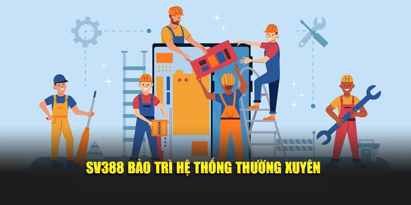 SV388 bảo trì hệ thống thường xuyên