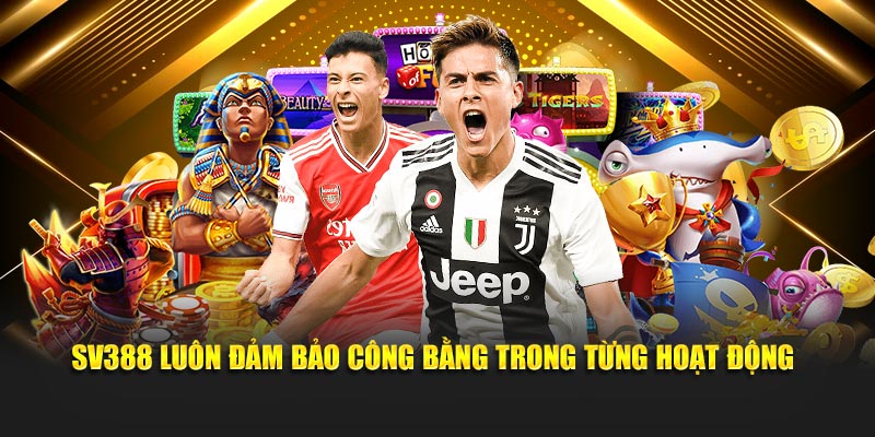 SV388 luôn đảm bảo công bằng trong từng hoạt động
